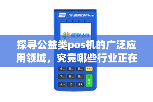 探寻公益类pos机的广泛应用领域，究竟哪些行业正在受益？