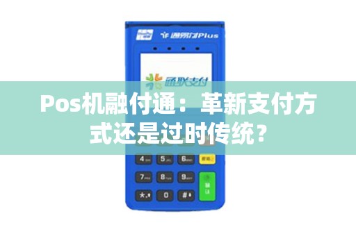 Pos机融付通：革新支付方式还是过时传统？