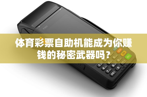 体育彩票自助机能成为你赚钱的秘密武器吗？