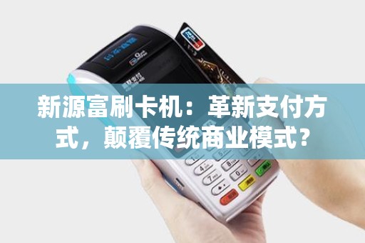 新源富刷卡机：革新支付方式，颠覆传统商业模式？
