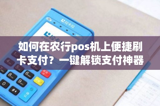 如何在农行pos机上便捷刷卡支付？一键解锁支付神器！