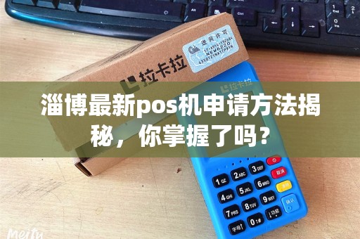淄博最新pos机申请方法揭秘，你掌握了吗？
