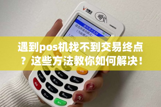 遇到pos机找不到交易终点？这些方法教你如何解决！