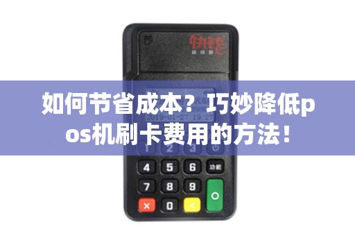 如何节省成本？巧妙降低pos机刷卡费用的方法！