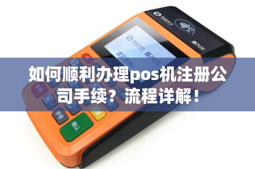 如何顺利办理pos机注册公司手续？流程详解！