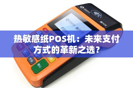 热敏感纸POS机：未来支付方式的革新之选？