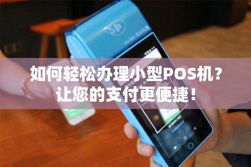如何轻松办理小型POS机？让您的支付更便捷！
