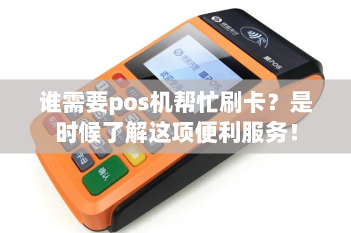 谁需要pos机帮忙刷卡？是时候了解这项便利服务！
