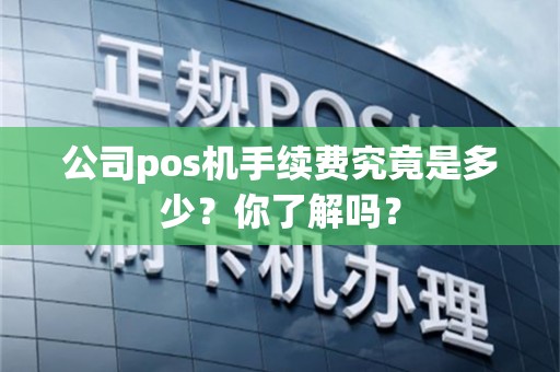 公司pos机手续费究竟是多少？你了解吗？