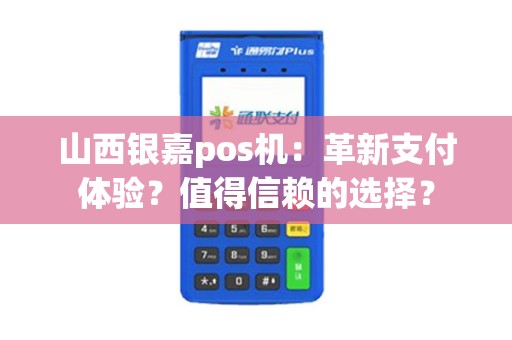 山西银嘉pos机：革新支付体验？值得信赖的选择？