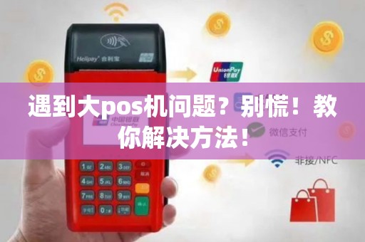 遇到大pos机问题？别慌！教你解决方法！
