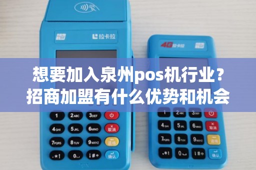 想要加入泉州pos机行业？招商加盟有什么优势和机会呢？