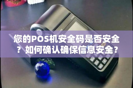 您的POS机安全码是否安全？如何确认确保信息安全？