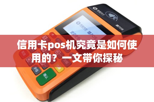 信用卡pos机究竟是如何使用的？一文带你探秘
