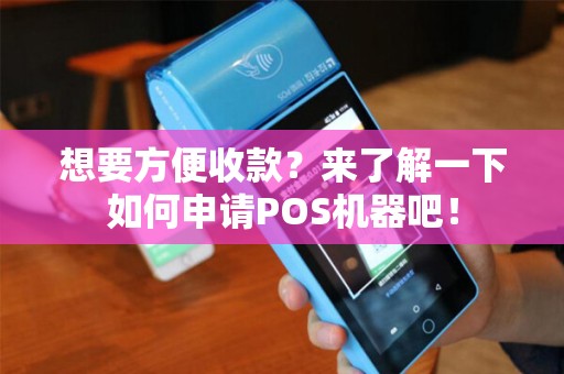 想要方便收款？来了解一下如何申请POS机器吧！