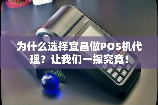 为什么选择宜昌做POS机代理？让我们一探究竟！