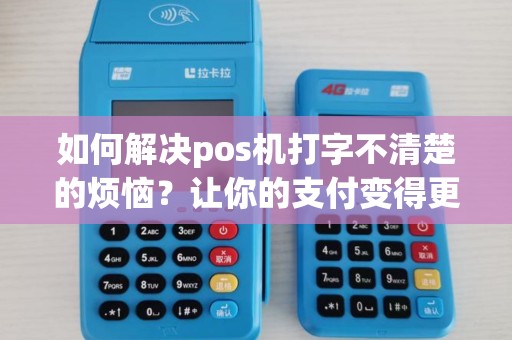 如何解决pos机打字不清楚的烦恼？让你的支付变得更顺畅！