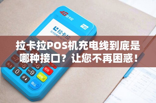拉卡拉POS机充电线到底是哪种接口？让您不再困惑！