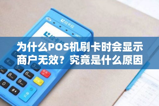 为什么POS机刷卡时会显示商户无效？究竟是什么原因造成的？
