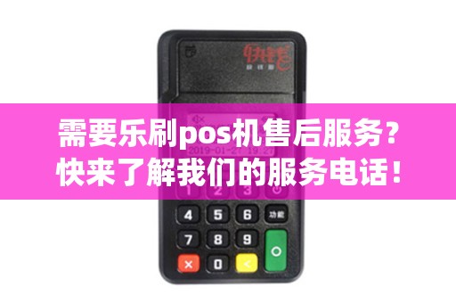 需要乐刷pos机售后服务？快来了解我们的服务电话！