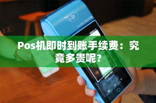 Pos机即时到账手续费：究竟多贵呢？