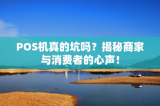 POS机真的坑吗？揭秘商家与消费者的心声！