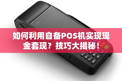 如何利用自备POS机实现现金套现？技巧大揭秘！