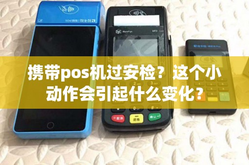 携带pos机过安检？这个小动作会引起什么变化？