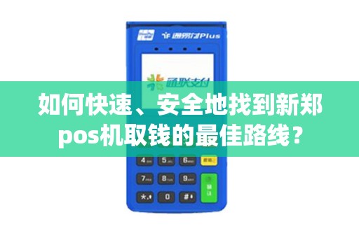 如何快速、安全地找到新郑pos机取钱的最佳路线？