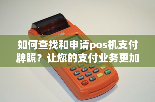 如何查找和申请pos机支付牌照？让您的支付业务更加顺利！