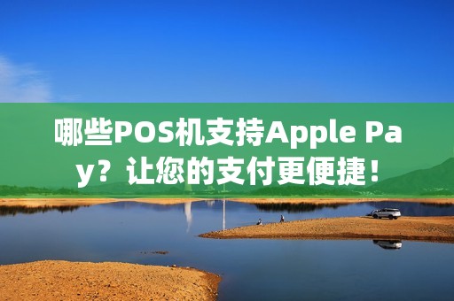 哪些POS机支持Apple Pay？让您的支付更便捷！