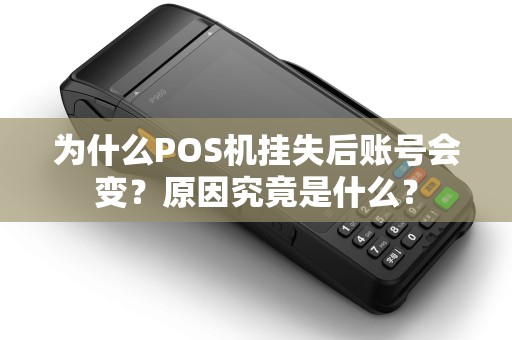 为什么POS机挂失后账号会变？原因究竟是什么？