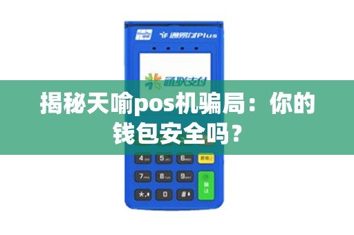 揭秘天喻pos机骗局：你的钱包安全吗？