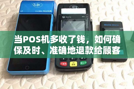 当POS机多收了钱，如何确保及时、准确地退款给顾客？