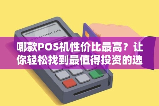 哪款POS机性价比最高？让你轻松找到最值得投资的选项！