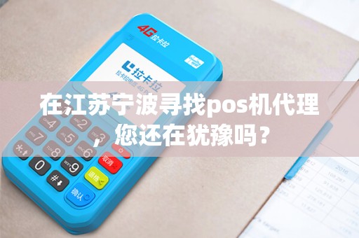 在江苏宁波寻找pos机代理，您还在犹豫吗？