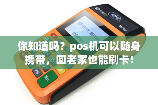 你知道吗？pos机可以随身携带，回老家也能刷卡！