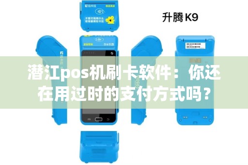 潜江pos机刷卡软件：你还在用过时的支付方式吗？