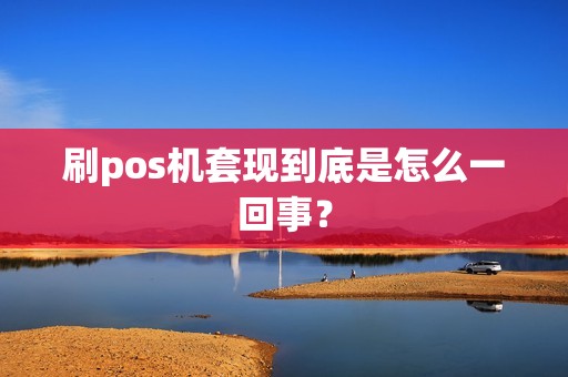 刷pos机套现到底是怎么一回事？