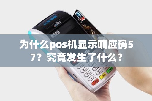 为什么pos机显示响应码57？究竟发生了什么？
