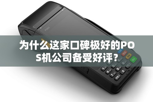 为什么这家口碑极好的POS机公司备受好评？