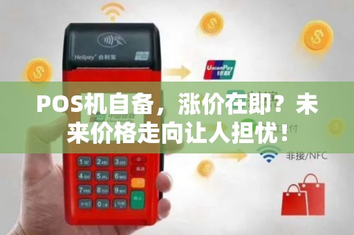 POS机自备，涨价在即？未来价格走向让人担忧！