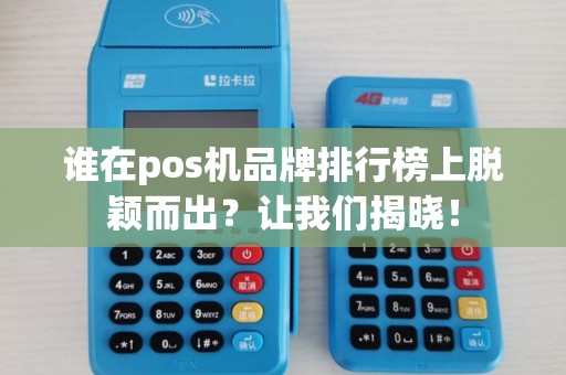 谁在pos机品牌排行榜上脱颖而出？让我们揭晓！