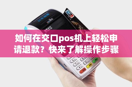 如何在交口pos机上轻松申请退款？快来了解操作步骤！