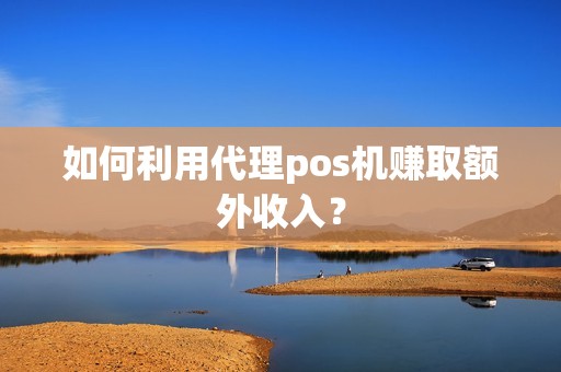 如何利用代理pos机赚取额外收入？