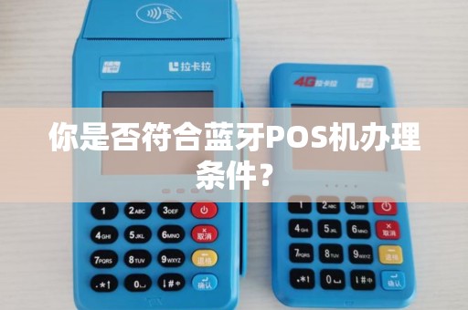 你是否符合蓝牙POS机办理条件？