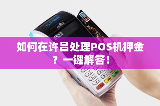 如何在许昌处理POS机押金？一键解答！