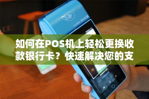 如何在POS机上轻松更换收款银行卡？快速解决您的支付烦恼！