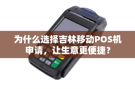为什么选择吉林移动POS机申请，让生意更便捷？
