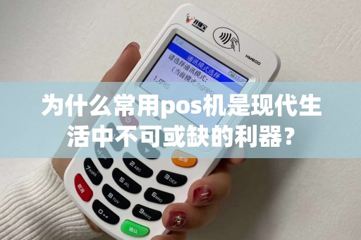 为什么常用pos机是现代生活中不可或缺的利器？